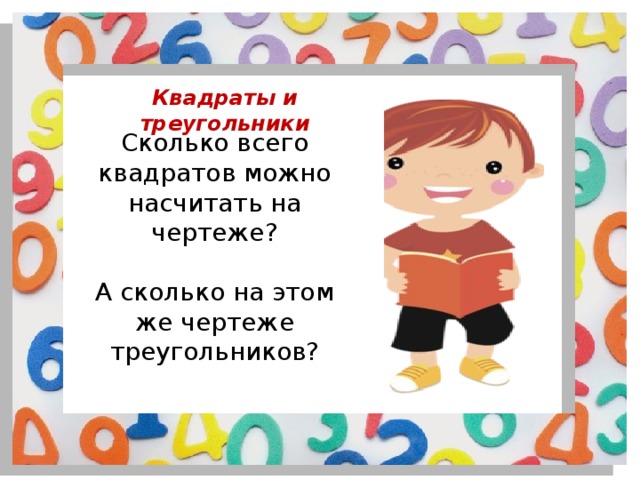 Квадраты и треугольники Сколько всего квадратов можно насчитать на чертеже? А сколько на этом же чертеже треугольников? 
