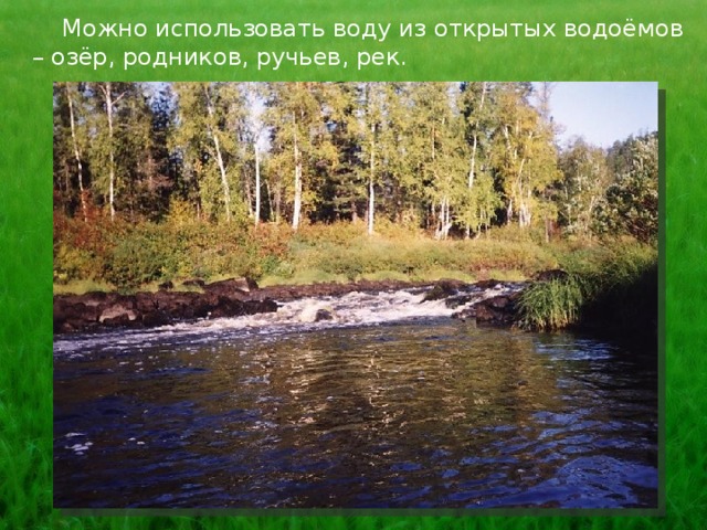  Можно использовать воду из открытых водоёмов – озёр, родников, ручьев, рек. 