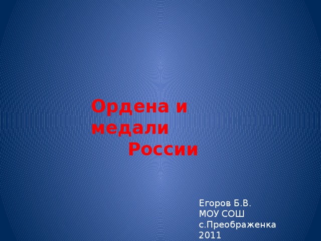 Ордена и медали России Егоров Б.В. МОУ СОШ с.Преображенка 2011 