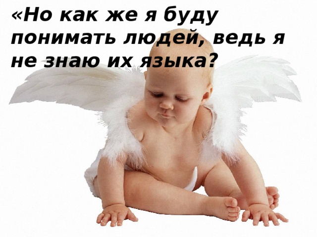 «Но как же я буду понимать людей, ведь я не знаю их языка? 