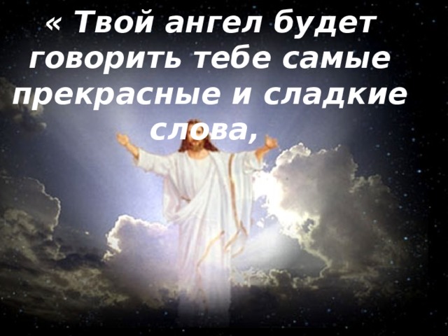 « Твой ангел будет говорить тебе самые прекрасные и сладкие слова, 