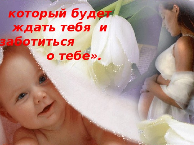 который будет ждать тебя и заботиться о тебе». 