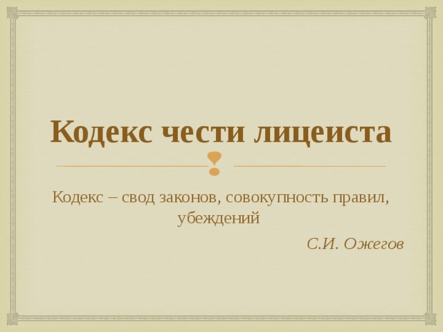 Кодекс чести лицеиста Кодекс – свод законов, совокупность правил, убеждений С.И. Ожегов 