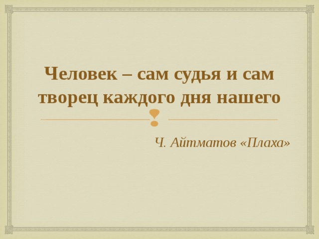 Человек – сам судья и сам творец каждого дня нашего Ч. Айтматов «Плаха» 