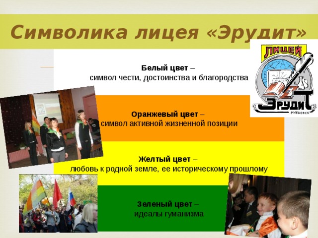 Символика лицея «Эрудит» Белый цвет – символ чести, достоинства и благородства Оранжевый цвет – символ активной жизненной позиции Желтый цвет – любовь к родной земле, ее историческому прошлому Зеленый цвет – идеалы гуманизма 