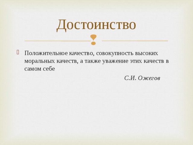 Достоинство Положительное качество, совокупность высоких моральных качеств, а также уважение этих качеств в самом себе  С.И. Ожегов 