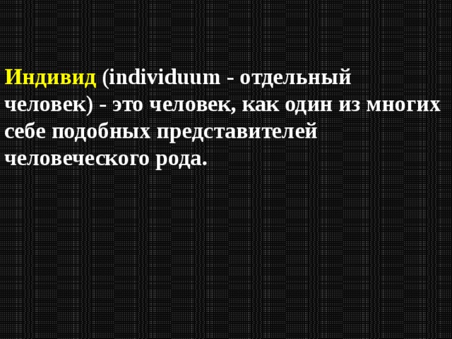 Индивид (individuum - отдельный человек) - это человек, как один из многих себе подобных представителей человеческого рода. 