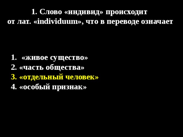1. Слово «индивид» происходит от лат. «individuum», что в переводе означает «живое существо»  «живое существо»  2. «часть общества» 3. «отдельный человек» 4. «особый признак» 