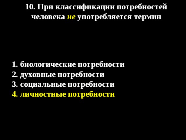 10. При классификации потребностей человека  не употребляется термин   1. биологические потребности 2. духовные потребности 3. социальные потребности 4. личностные потребности 