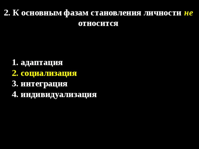 2. К основным фазам становления личности  не относится 1. адаптация 2. социализация 3. интеграция 4. индивидуализация 