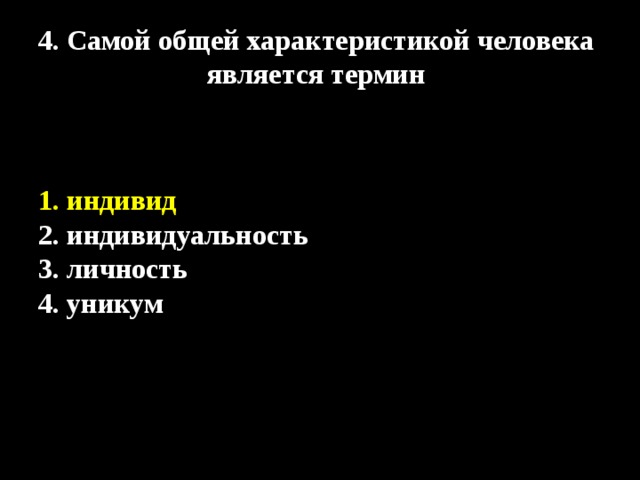 4. Самой общей характеристикой человека является термин 1. индивид 2. индивидуальность 3. личность 4. уникум 