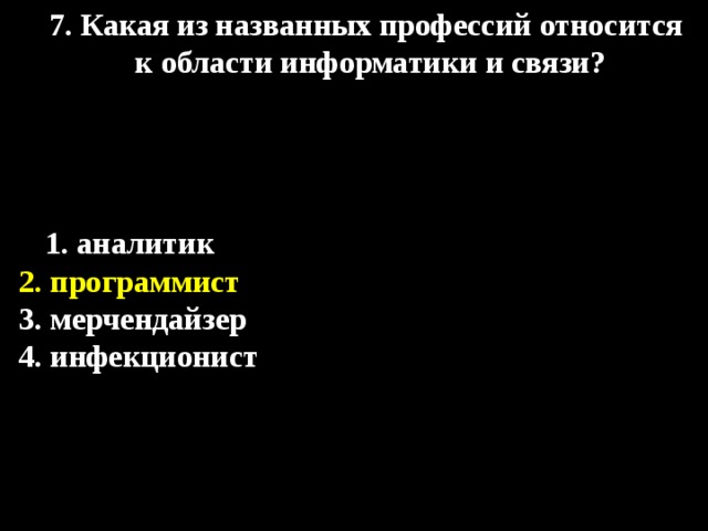 7. Какая из названных профессий относится  к области информатики и связи? 1. аналитик  2. программист 3. мерчендайзер 4. инфекционист 