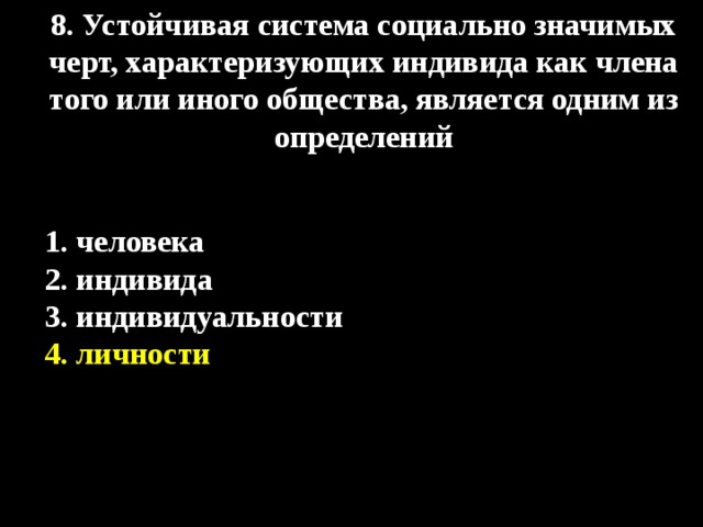 8. Устойчивая система социально значимых черт, характеризующих индивида как члена того или иного общества, является одним из определений 1. человека  2. индивида 3. индивидуальности  4. личности 
