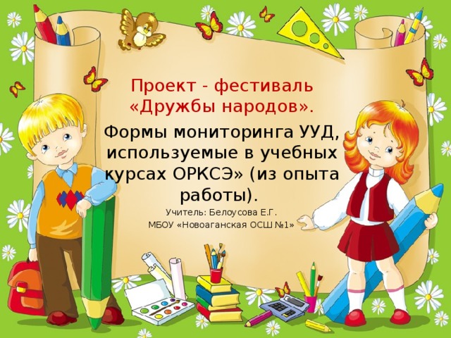 Проект - фестиваль «Дружбы народов». Формы мониторинга УУД, используемые в учебных курсах ОРКСЭ» (из опыта работы). Учитель: Белоусова Е.Г. МБОУ «Новоаганская ОСШ №1» 