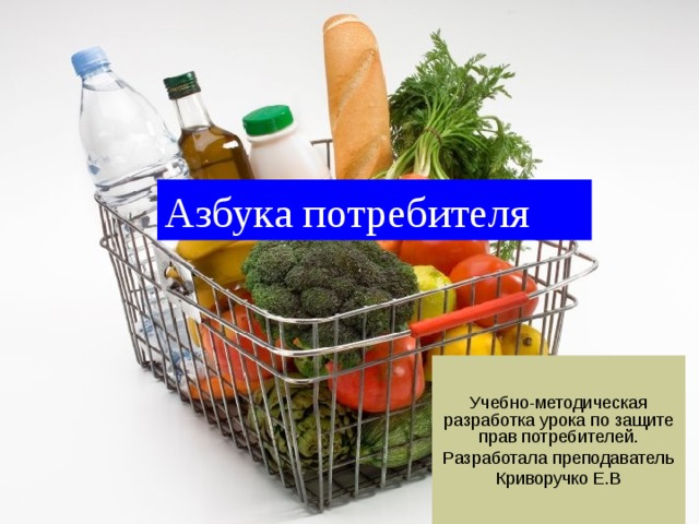 Азбука потребителя Учебно-методическая разработка урока по защите прав потребителей. Разработала преподаватель Криворучко Е.В 
