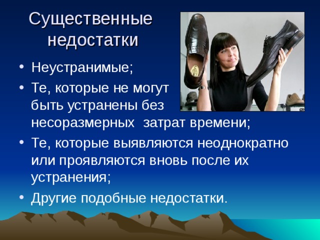 Существенные  недостатки Неустранимые; Те, которые не могут быть устранены без несоразмерных затрат времени; Те, которые выявляются неоднократно или проявляются вновь после их устранения; Другие подобные недостатки. 