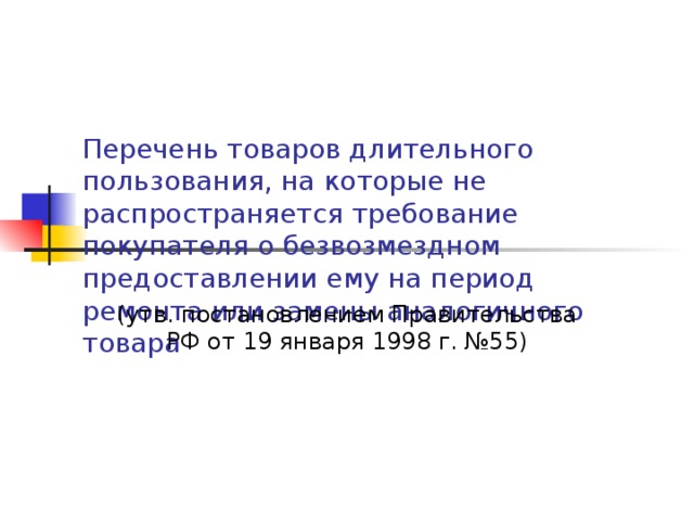 Перечень товаров длительного пользования, на которые не распространяется требование покупателя о безвозмездном предоставлении ему на период ремонта или замены аналогичного товара (утв. постановлением Правительства РФ от 19 января 1998 г. №55) 