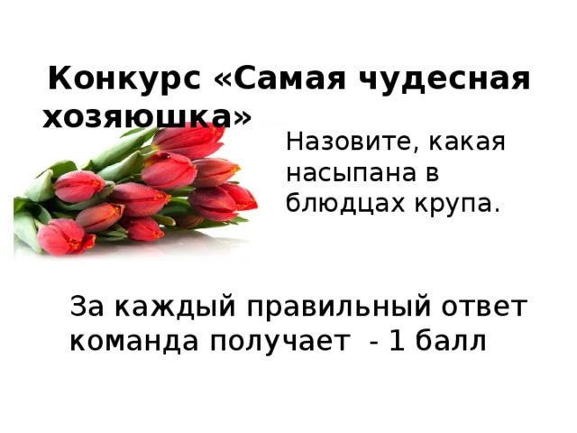  Конкурс «Самая чудесная хозяюшка»   Назовите, какая насыпана в блюдцах крупа.  За каждый правильный ответ команда получает - 1 балл 