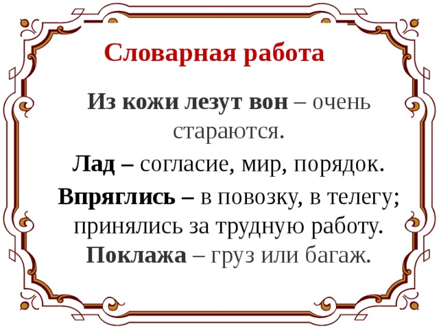 Словарная работа Из кожи лезут вон  – очень стараются. Лад – согласие, мир, порядок. Впряглись – в повозку, в телегу; принялись за трудную работу. Поклажа  – груз или багаж. 