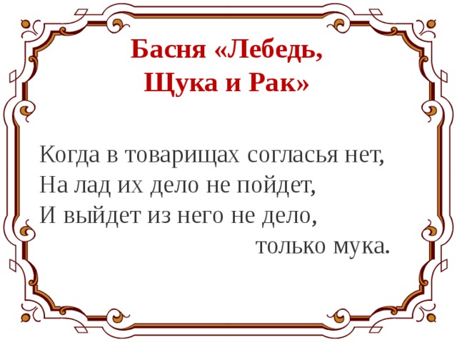 Басня «Лебедь, Щука и Рак» Когда в товарищах согласья нет, На лад их дело не пойдет, И выйдет из него не дело, только мука. 