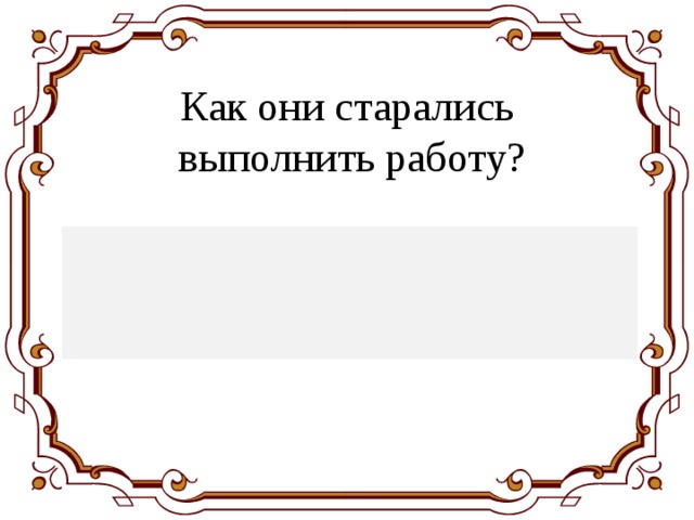 Как они старались  выполнить работу? Из кожи лезут вон . 