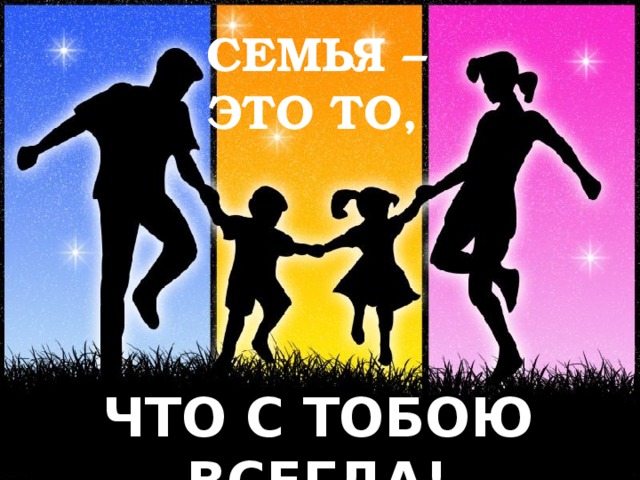 СЕМЬЯ – ЭТО ТО, ЧТО С ТОБОЮ ВСЕГДА! 