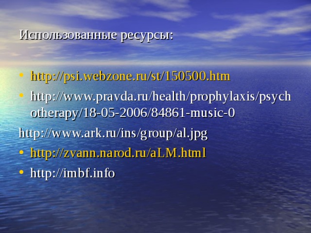 Использованные ресурсы: http :// psi.webzone.ru / st /150500.htm http://www.pravda.ru/health/prophylaxis/psychotherapy/18-05-2006/84861-music-0 http://www.ark.ru/ins/group/al.jpg http :// zvann.narod.ru / aLM.html http://imbf.info  
