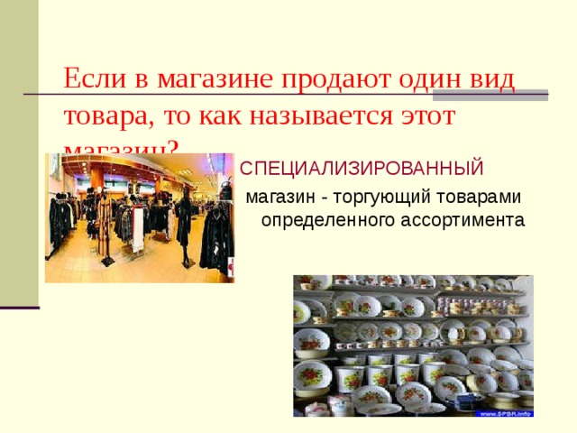  Если в магазине продают один вид товара, то как называется этот магазин? СПЕЦИАЛИЗИРОВАННЫЙ   магазин - торгующий товарами определенного ассортимента 