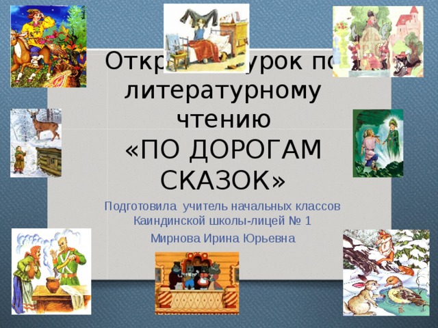 Открытый урок по литературному чтению  «ПО ДОРОГАМ СКАЗОК» Подготовила учитель начальных классов Каиндинской школы-лицей № 1 Мирнова Ирина Юрьевна 