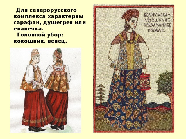  Для северорусского комплекса характерны сарафан, душегрея или епанечка.  Головной убор: кокошник, венец. 
