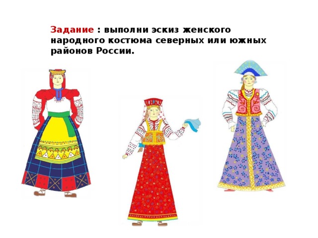Задание : выполни эскиз женского народного костюма северных или южных районов России. 