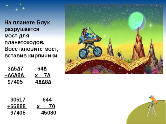 На планете Блук разрушается мост для планетоходов. Восстановите мост, вставив кирпичики:   3∆5∆7 64∆ +∆6∆8∆  х 7∆  97405 4∆∆8∆  30517 644 +66888  х 70  97405 45080