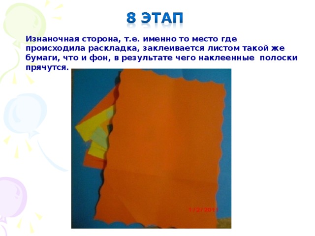 Изнаночная сторона, т.е. именно то место где происходила раскладка, заклеивается листом такой же бумаги, что и фон, в результате чего наклеенные полоски прячутся. 