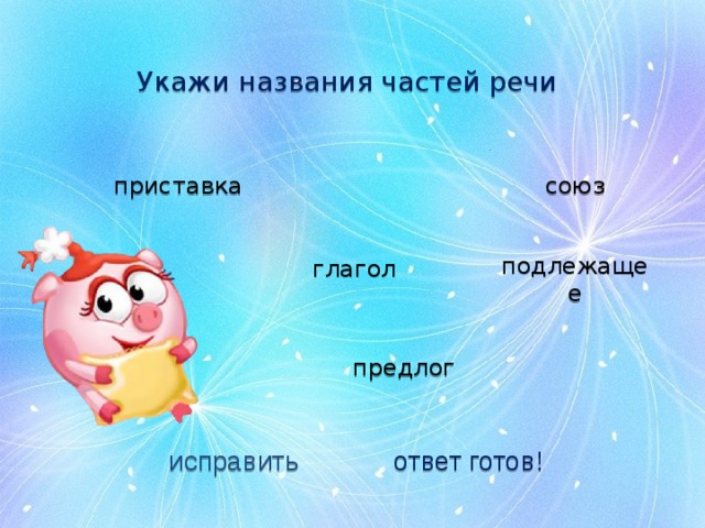 Укажи названия частей речи союз приставка глагол подлежащее предлог исправить ответ готов! 
