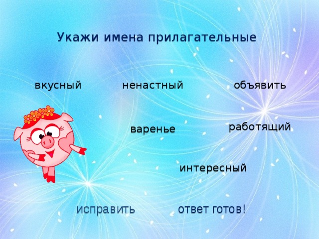 Укажи имена прилагательные вкусный ненастный объявить работящий варенье  интересный исправить ответ готов! 