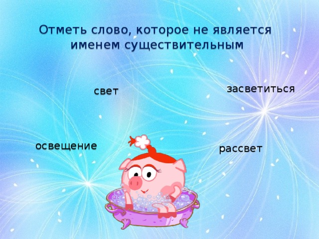 Отметь слово, которое не является именем существительным засветиться свет освещение рассвет 