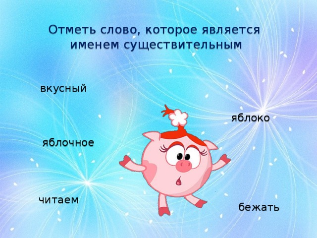 Отметь слово, которое является именем существительным вкусный  яблоко яблочное читаем бежать 