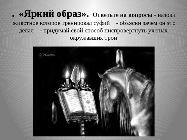 . «Яркий образ».  Ответьте на вопросы - назови животное которое тренировал суфий - объясни зачем он это делал - придумай свой способ ниспровергнуть ученых окружавших трон