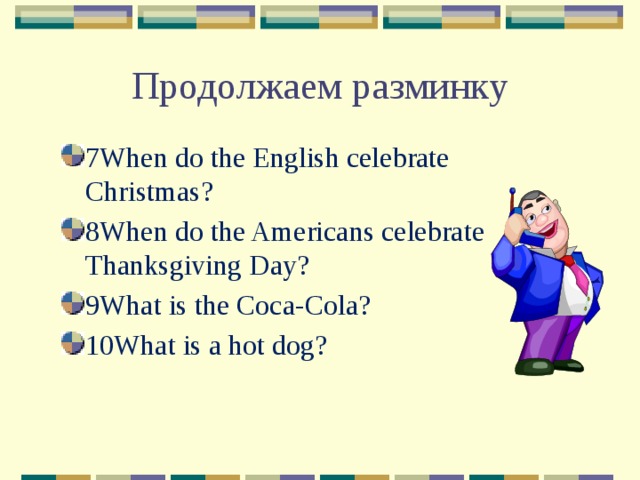 Продолжаем разминку 7When do the English celebrate Christmas? 8When do the Americans celebrate Thanksgiving Day? 9What is the Coca-Cola? 10What is a hot dog? 