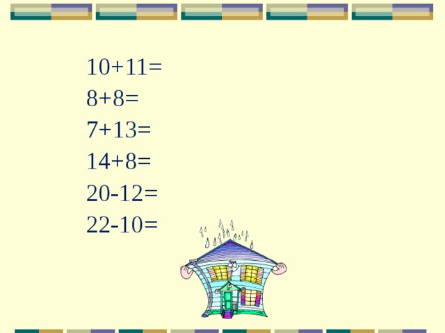 10+11= 8+8= 7+13= 14+8= 20-12= 22-10= 