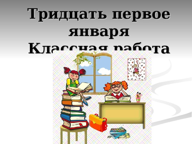 Тридцать первое января  Классная работа 