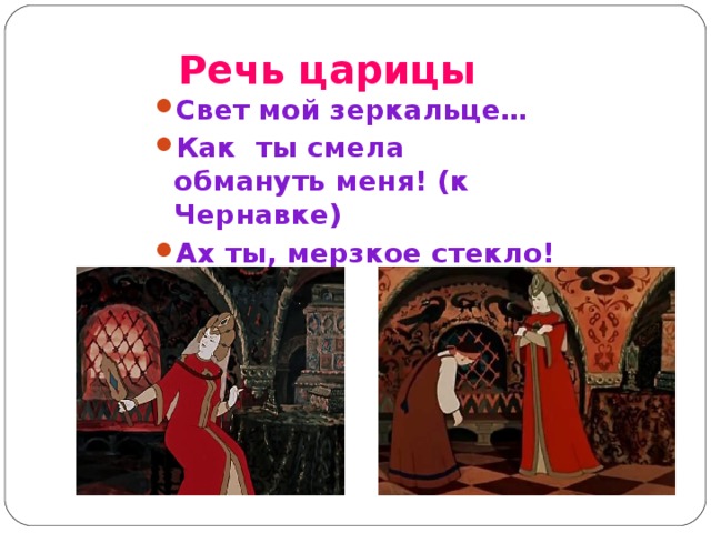 Речь царицы Свет мой зеркальце… Как ты смела обмануть меня! (к Чернавке) Ах ты, мерзкое стекло!   