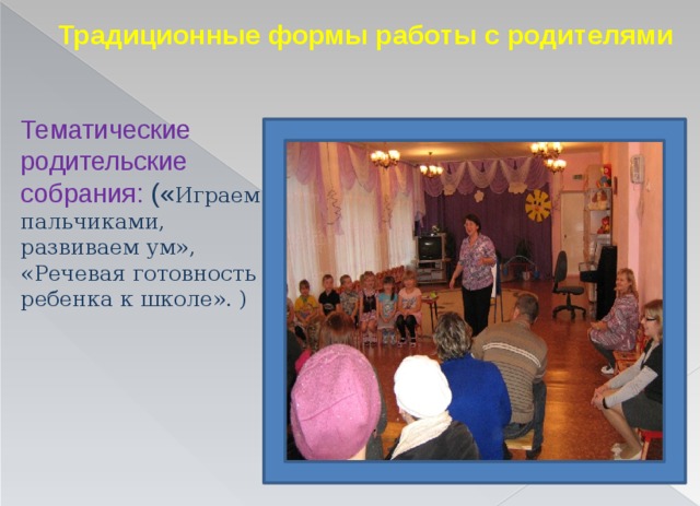  Традиционные формы работы с родителями Тематические родительские собрания: (« Играем пальчиками, развиваем ум», «Речевая готовность ребенка к школе». ) 