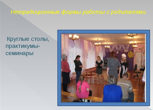 Нетрадиционные формы работы с родителями    Круглые столы,  практикумы-семинары  