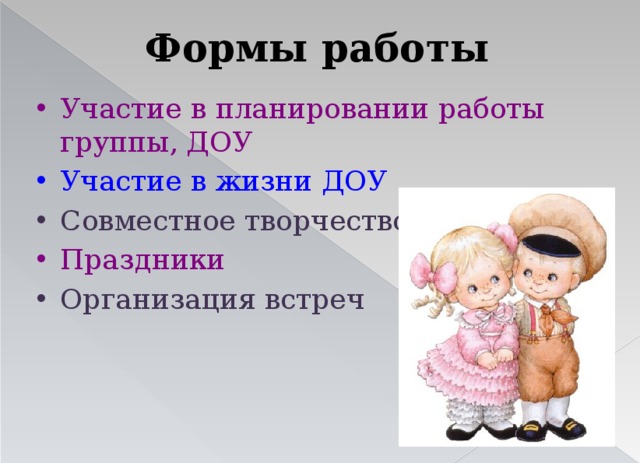Формы работы Участие в планировании работы группы, ДОУ Участие в жизни ДОУ Совместное творчество Праздники Организация встреч 
