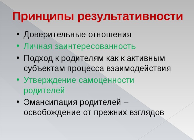 Принципы результативности Доверительные отношения Личная заинтересованность Подход к родителям как к активным субъектам процесса взаимодействия Утверждение самоценности родителей Эмансипация родителей – освобождение от прежних взглядов 