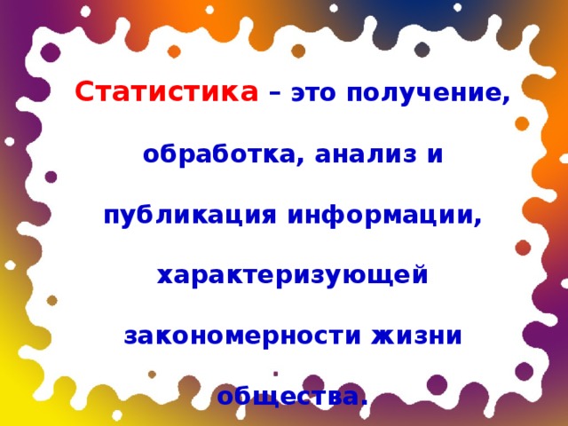 Статистика – это получение, обработка, анализ и публикация информации, характеризующей закономерности жизни общества. 