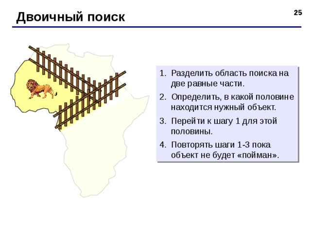 Двоичный поиск Разделить область поиска на две равные части. Определить, в какой половине находится нужный объект. Перейти к шагу 1 для этой половины. Повторять шаги 1-3 пока объект не будет «пойман». 25 