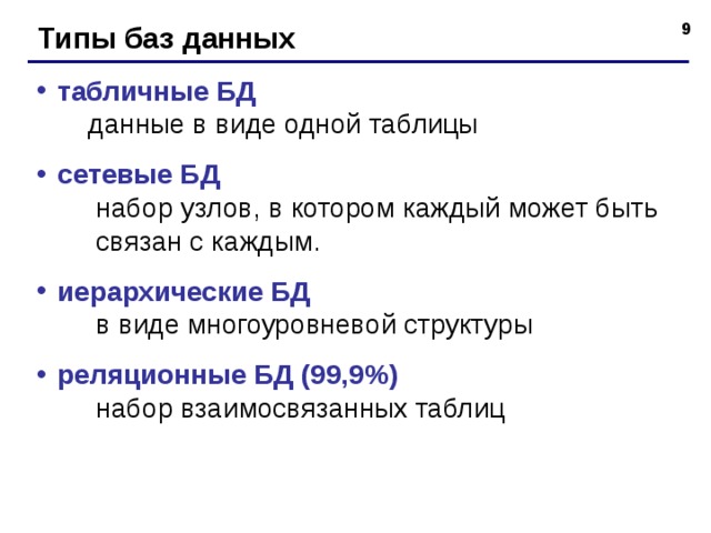 Типы баз данных табличные БД   данные в виде одной таблицы сетевые БД  набор узлов, в котором каждый может быть  связан с каждым. иерархические БД   в виде многоуровневой структуры реляционные БД (99,9%)  набор взаимосвязанных таблиц  