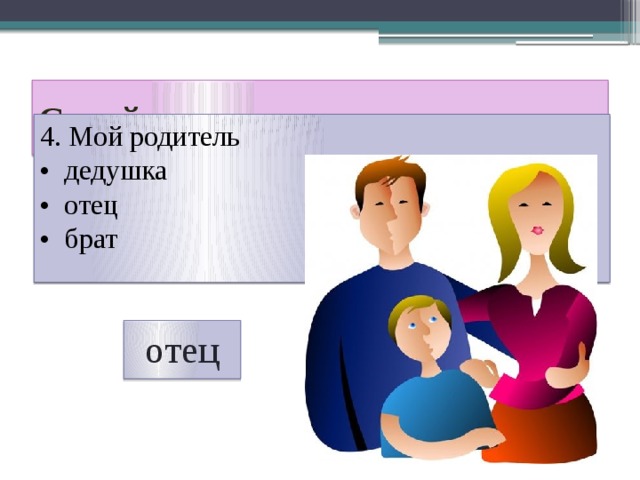 Семейная викторина 4. Мой родитель • дедушка • отец • брат отец